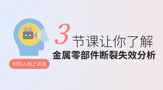 材料人失效分析讲座 6小时带你了解金属零部件断裂失效分析